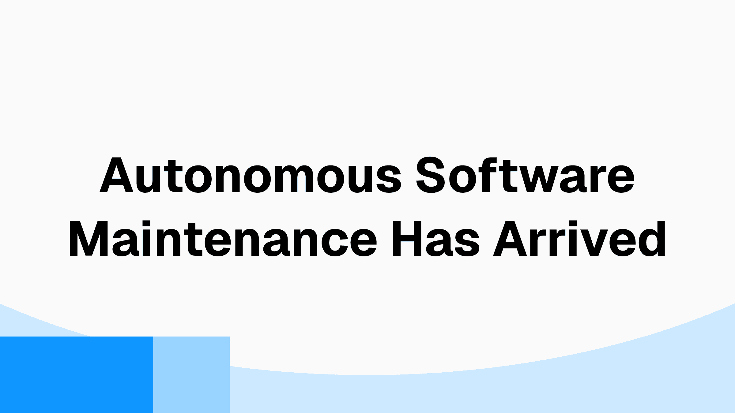 Autonomous Software Maintenance Has Arrived